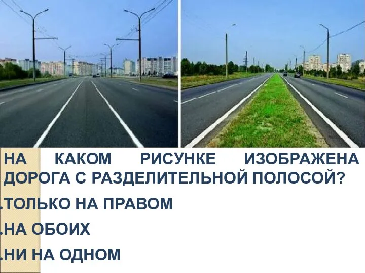 НА КАКОМ РИСУНКЕ ИЗОБРАЖЕНА ДОРОГА С РАЗДЕЛИТЕЛЬНОЙ ПОЛОСОЙ? ТОЛЬКО НА ПРАВОМ НА ОБОИХ НИ НА ОДНОМ