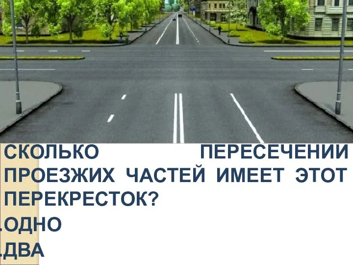 СКОЛЬКО ПЕРЕСЕЧЕНИЙ ПРОЕЗЖИХ ЧАСТЕЙ ИМЕЕТ ЭТОТ ПЕРЕКРЕСТОК? ОДНО ДВА ЧЕТЫРЕ