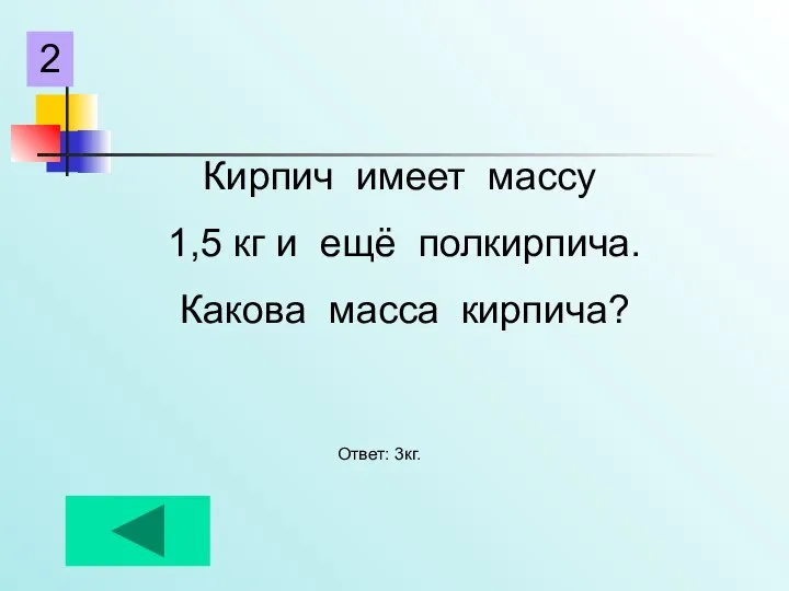 Кирпич имеет массу 1,5 кг и ещё полкирпича. Какова масса кирпича? Ответ: 3кг. 2