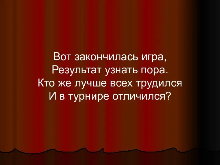 Вот закончилась игра, Результат узнать пора. Кто же лучше всех трудился И в турнире отличился?