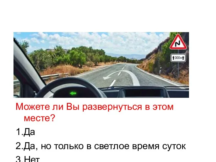 Можете ли Вы развернуться в этом месте? 1.Да 2.Да, но только в светлое время суток 3.Нет