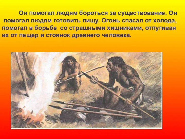 Он помогал людям бороться за существование. Он помогал людям готовить пищу.