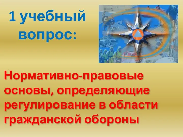 Нормативно-правовые основы, определяющие регулирование в области гражданской обороны 1 учебный вопрос: