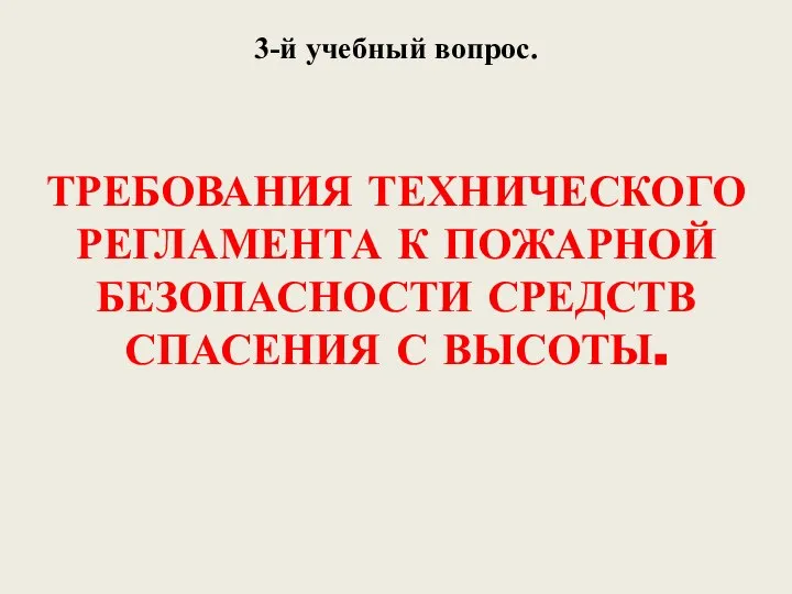 3-й учебный вопрос. ТРЕБОВАНИЯ ТЕХНИЧЕСКОГО РЕГЛАМЕНТА К ПОЖАРНОЙ БЕЗОПАСНОСТИ СРЕДСТВ СПАСЕНИЯ С ВЫСОТЫ.