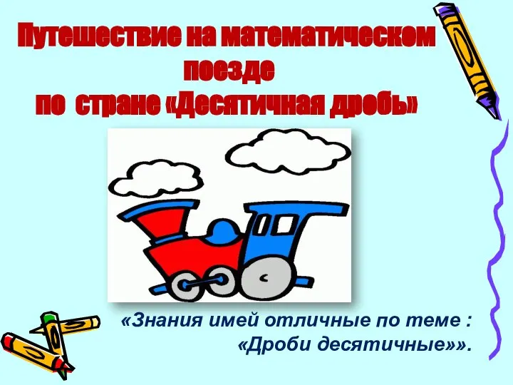 Путешествие на математическом поезде по стране «Десятичная дробь» «Знания имей отличные по теме : «Дроби десятичные»».