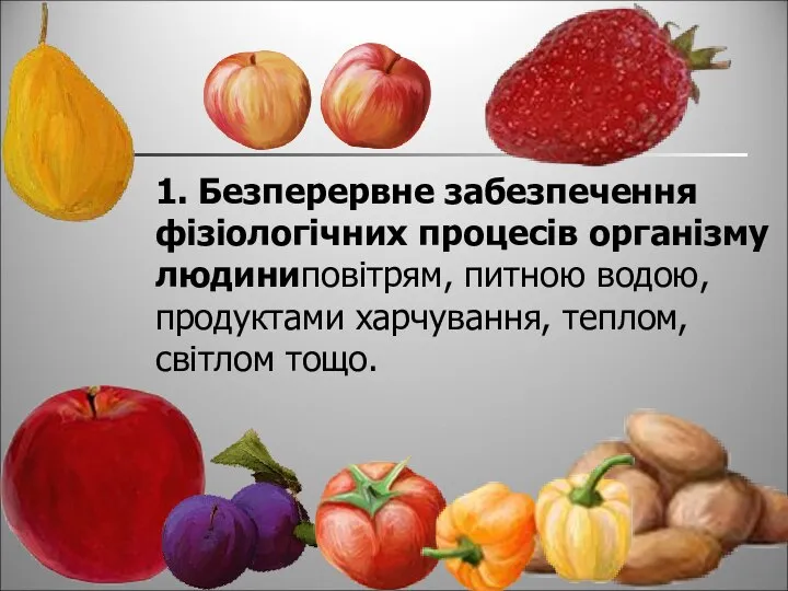 1. Безперервне забезпечення фізіологічних процесів організму людиниповітрям, питною водою, продуктами харчування, теплом, світлом тощо.