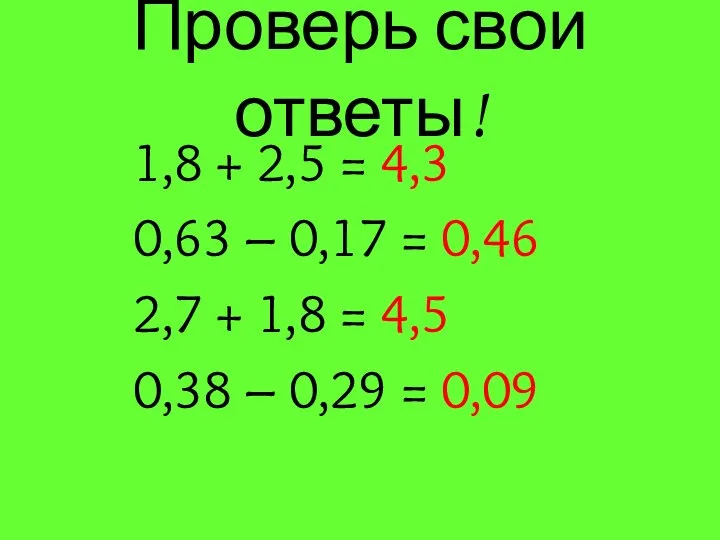 Проверь свои ответы! 1,8 + 2,5 = 4,3 0,63 – 0,17