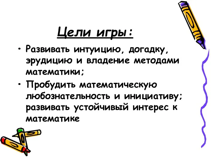 Цели игры: Развивать интуицию, догадку, эрудицию и владение методами математики; Пробудить