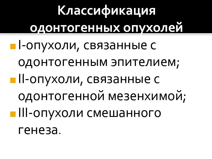 Классификация одонтогенных опухолей I-опухоли, связанные с одонтогенным эпителием; II-опухоли, связанные с одонтогенной мезенхимой; III-опухоли смешанного генеза.