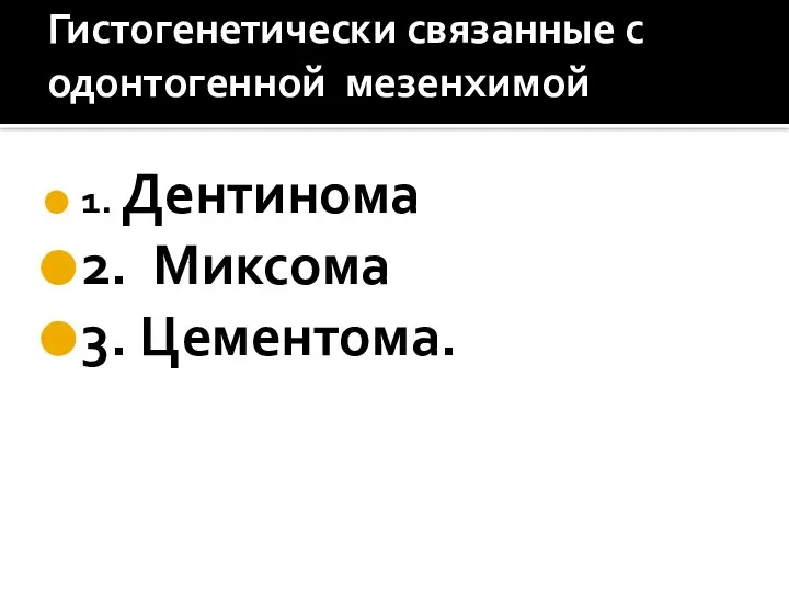 Гистогенетически связанные с одонтогенной мезенхимой 1. Дентинома 2. Миксома 3. Цементома.