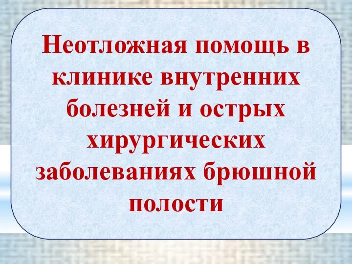 Неотложная помощь в клинике внутренних болезней и острых хирургических заболеваниях брюшной полости