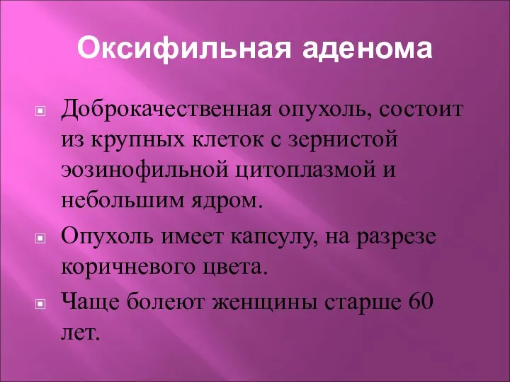 Оксифильная аденома Доброкачественная опухоль, состоит из крупных клеток с зернистой эозинофильной