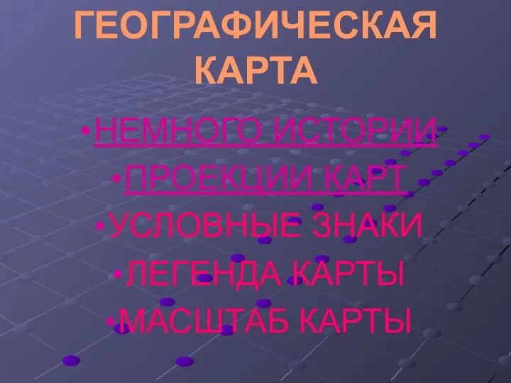 ГЕОГРАФИЧЕСКАЯ КАРТА НЕМНОГО ИСТОРИИ ПРОЕКЦИИ КАРТ УСЛОВНЫЕ ЗНАКИ ЛЕГЕНДА КАРТЫ МАСШТАБ КАРТЫ