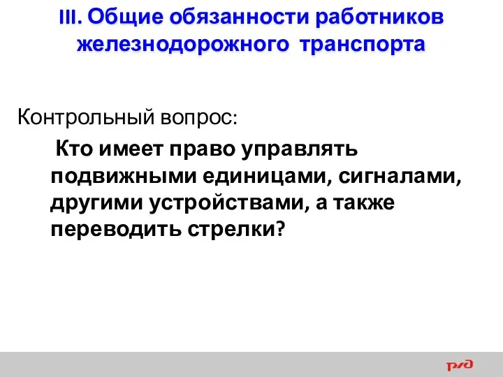 III. Общие обязанности работников железнодорожного транспорта Контрольный вопрос: Кто имеет право