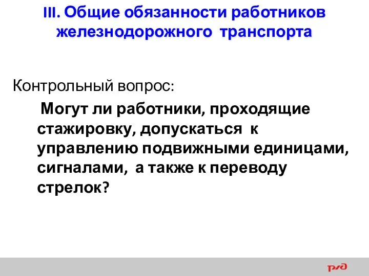 III. Общие обязанности работников железнодорожного транспорта Контрольный вопрос: Могут ли работники,