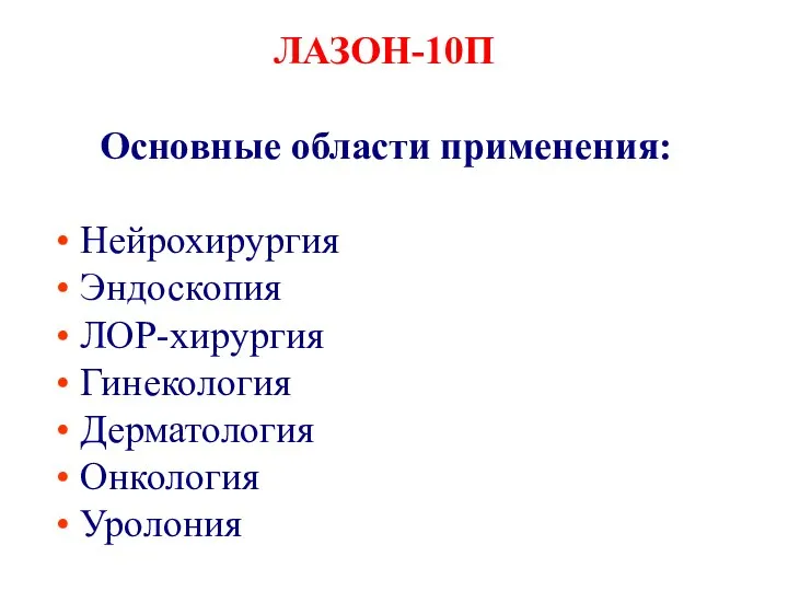 ЛАЗОН-10П ЛАЗЕРНЫЙ СКАЛЬПЕЛЬ Основные области применения: Нейрохирургия Эндоскопия ЛОР-хирургия Гинекология Дерматология Онкология Уролония