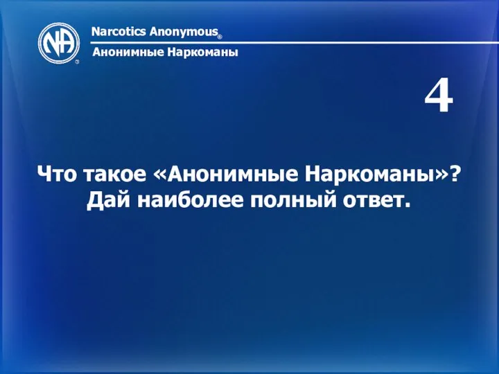 Narcotics Anonymous ® Анонимные Наркоманы Что такое «Анонимные Наркоманы»? Дай наиболее полный ответ. 4