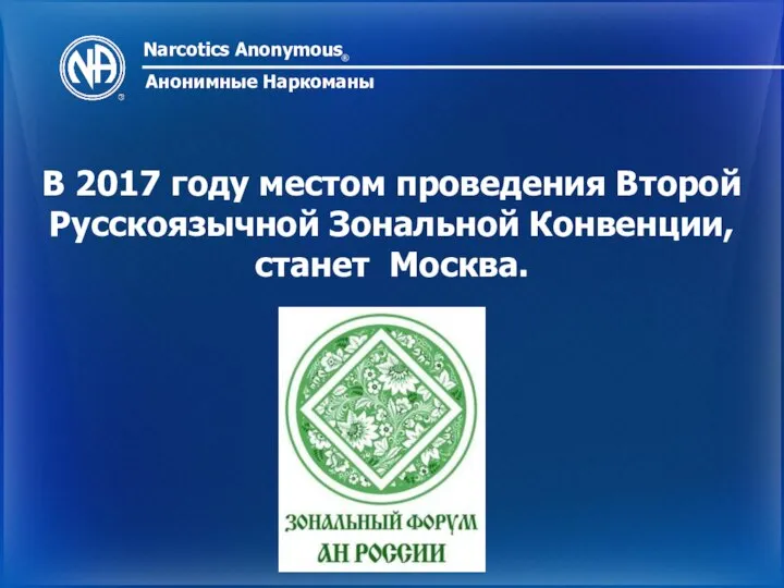 Narcotics Anonymous ® Анонимные Наркоманы В 2017 году местом проведения Второй Русскоязычной Зональной Конвенции, станет Москва.