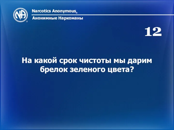 Narcotics Anonymous ® Анонимные Наркоманы На какой срок чистоты мы дарим брелок зеленого цвета? 12