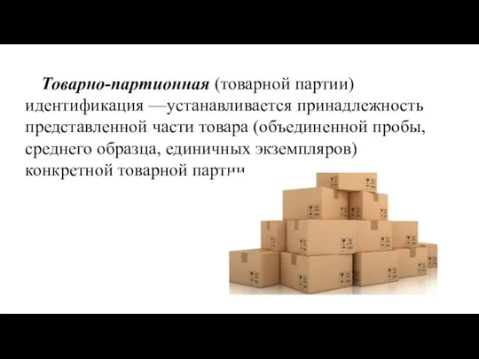 Товарно-партионная (товарной партии) идентификация —устанавливается принадлежность представленной части товара (объединенной пробы,