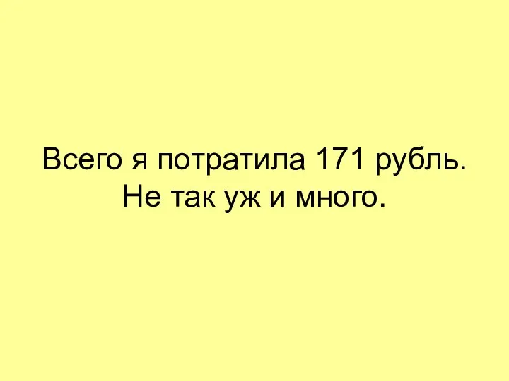 Всего я потратила 171 рубль. Не так уж и много.