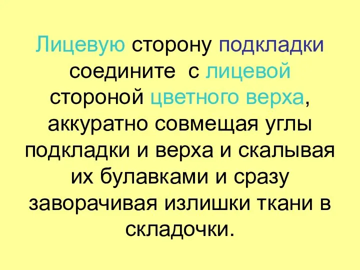 Лицевую сторону подкладки соедините с лицевой стороной цветного верха, аккуратно совмещая