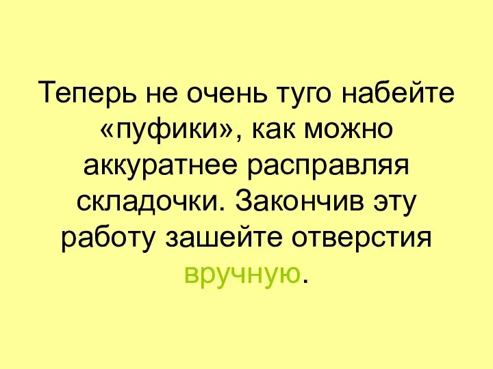 Теперь не очень туго набейте «пуфики», как можно аккуратнее расправляя складочки.