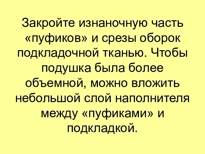 Закройте изнаночную часть «пуфиков» и срезы оборок подкладочной тканью. Чтобы подушка