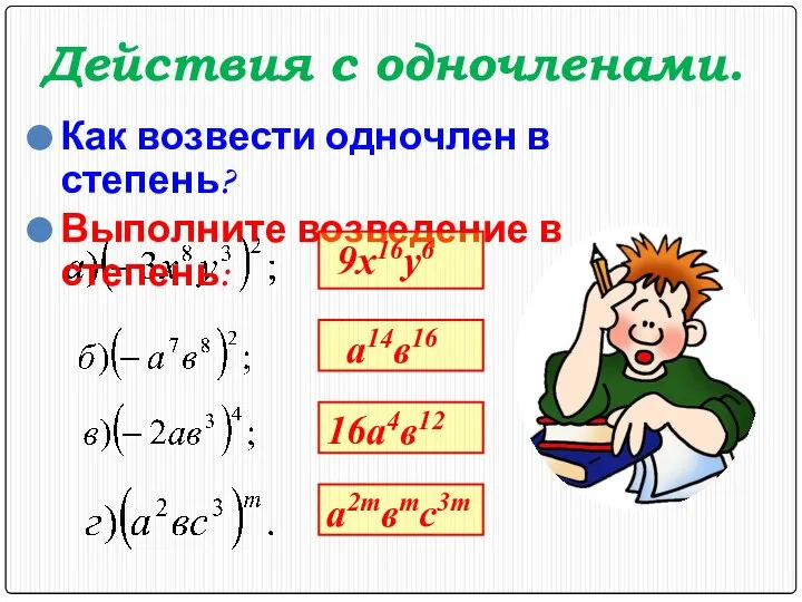 Действия с одночленами. Как возвести одночлен в степень? Выполните возведение в степень: 9x16y6 a14в16 16a4в12 a2mвmc3m