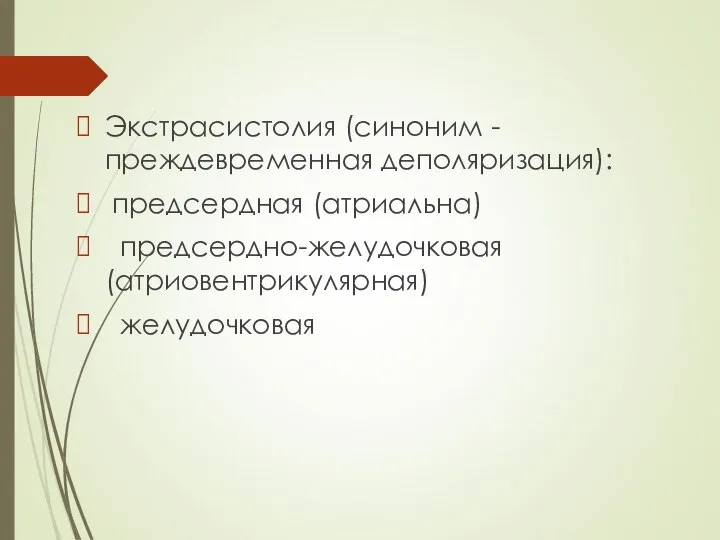 Экстрасистолия (синоним - преждевременная деполяризация): предсердная (атриальна) предсердно-желудочковая (атриовентрикулярная) желудочковая