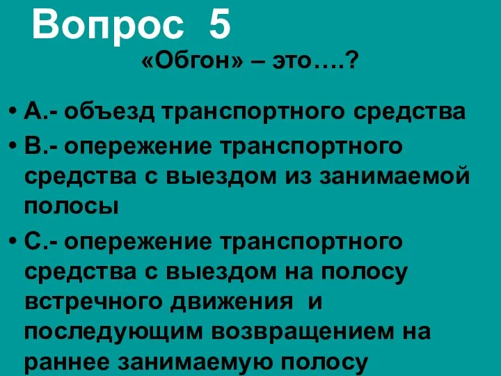 Вопрос 5 «Обгон» – это….? А.- объезд транспортного средства В.- опережение