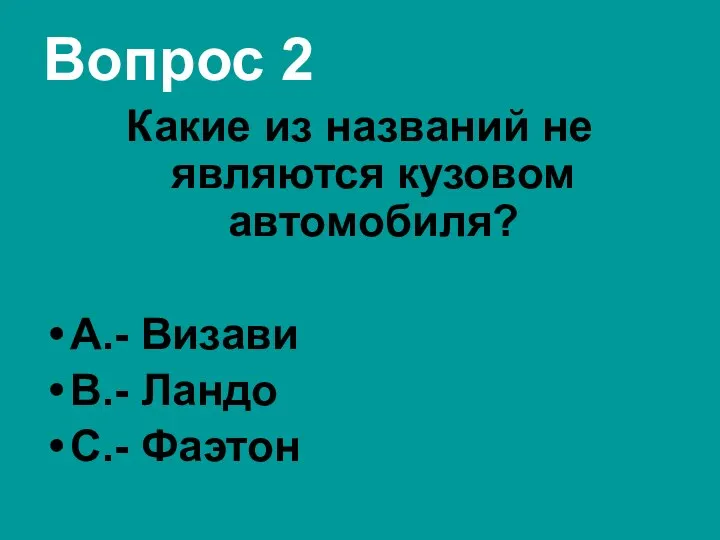 Вопрос 2 Какие из названий не являются кузовом автомобиля? А.- Визави В.- Ландо С.- Фаэтон