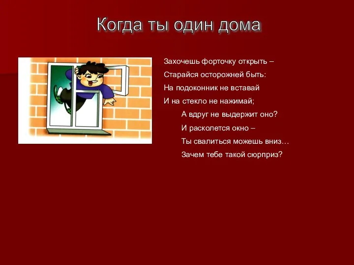 Когда ты один дома Захочешь форточку открыть – Старайся осторожней быть: