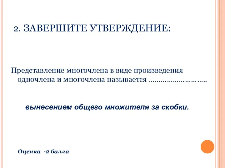 2. ЗАВЕРШИТЕ УТВЕРЖДЕНИЕ: Представление многочлена в виде произведения одночлена и многочлена