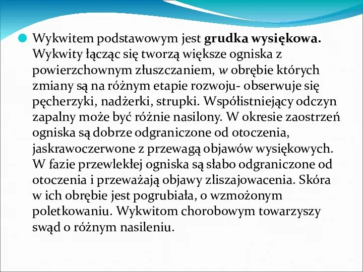 Wykwitem podstawowym jest grudka wysiękowa. Wykwity łącząc się tworzą większe ogniska