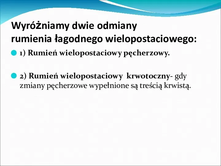 Wyróżniamy dwie odmiany rumienia łagodnego wielopostaciowego: 1) Rumień wielopostaciowy pęcherzowy. 2)