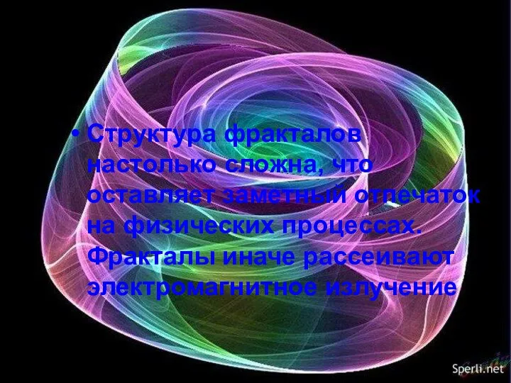 Структура фракталов настолько сложна, что оставляет заметный отпечаток на физических процессах. Фракталы иначе рассеивают электромагнитное излучение