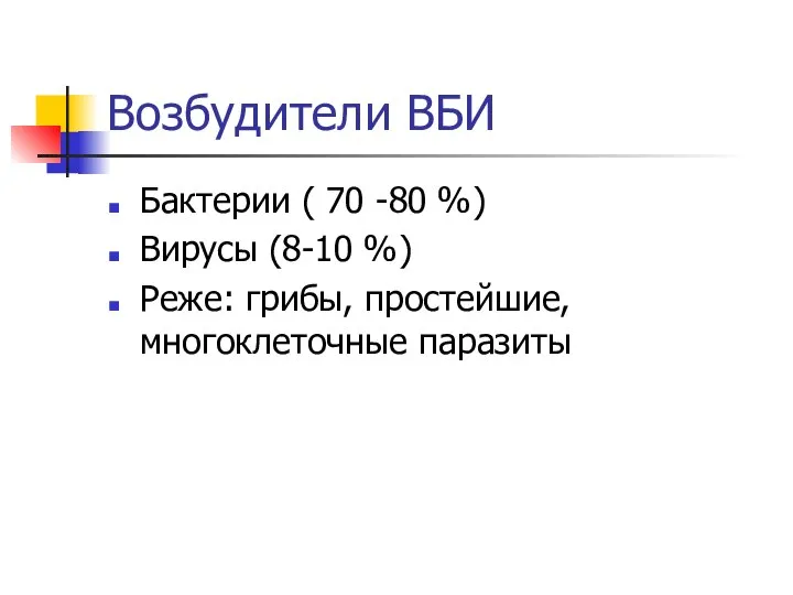 Возбудители ВБИ Бактерии ( 70 -80 %) Вирусы (8-10 %) Реже: грибы, простейшие, многоклеточные паразиты