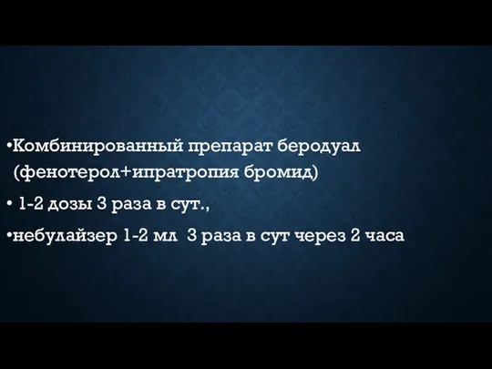 Комбинированный препарат беродуал (фенотерол+ипратропия бромид) 1-2 дозы 3 раза в сут.,