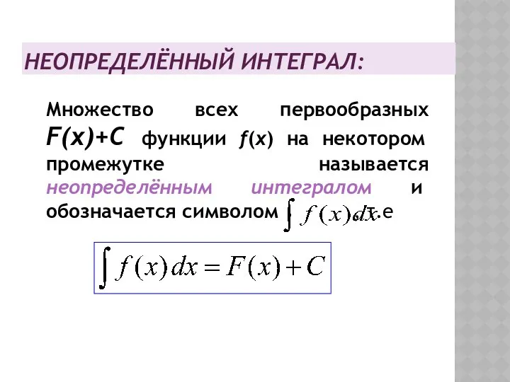 НЕОПРЕДЕЛЁННЫЙ ИНТЕГРАЛ: Множество всех первообразных F(x)+C функции f(x) на некотором промежутке