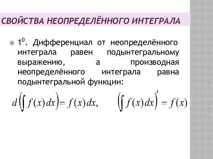 СВОЙСТВА НЕОПРЕДЕЛЁННОГО ИНТЕГРАЛА 10. Дифференциал от неопределённого интеграла равен подынтегральному выражению,