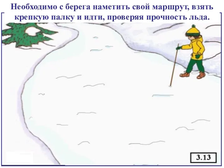 Необходимо с берега наметить свой маршрут, взять крепкую палку и идти, проверяя прочность льда.