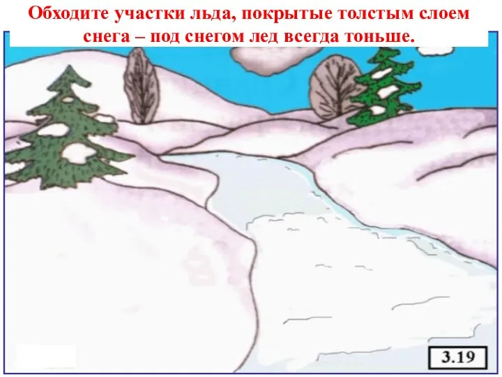 Обходите участки льда, покрытые толстым слоем снега – под снегом лед всегда тоньше.