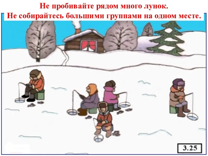 Не пробивайте рядом много лунок. Не собирайтесь большими группами на одном месте.