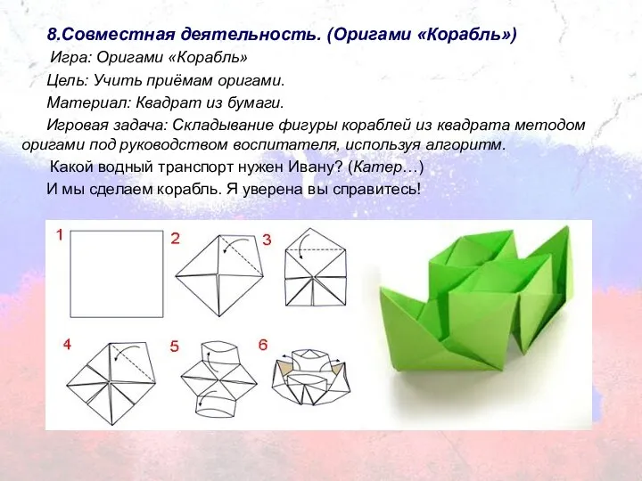 8.Совместная деятельность. (Оригами «Корабль») Игра: Оригами «Корабль» Цель: Учить приёмам оригами.