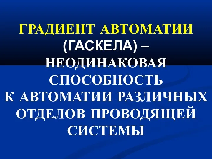 ГРАДИЕНТ АВТОМАТИИ (ГАСКЕЛА) – НЕОДИНАКОВАЯ СПОСОБНОСТЬ К АВТОМАТИИ РАЗЛИЧНЫХ ОТДЕЛОВ ПРОВОДЯЩЕЙ СИСТЕМЫ