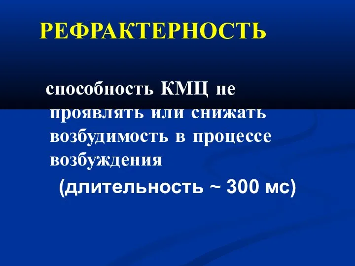 РЕФРАКТЕРНОСТЬ способность КМЦ не проявлять или снижать возбудимость в процессе возбуждения (длительность ~ 300 мс)