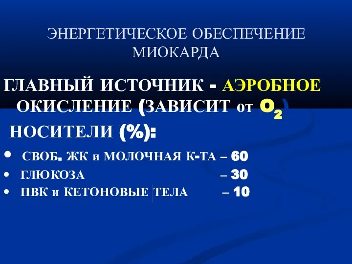 ЭНЕРГЕТИЧЕСКОЕ ОБЕСПЕЧЕНИЕ МИОКАРДА ГЛАВНЫЙ ИСТОЧНИК - АЭРОБНОЕ ОКИСЛЕНИЕ (ЗАВИСИТ от O2)