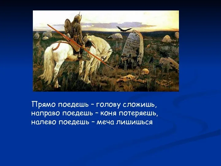 Прямо поедешь – голову сложишь, направо поедешь – коня потеряешь, налево поедешь – меча лишишься