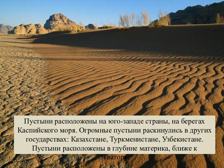 Пустыни расположены на юго-западе страны, на берегах Каспийского моря. Огромные пустыни